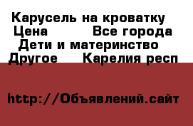 Карусель на кроватку › Цена ­ 700 - Все города Дети и материнство » Другое   . Карелия респ.